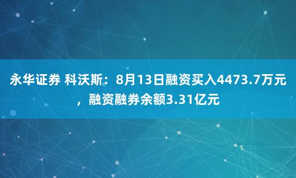永华证券 科沃斯：8月13日融资买入4473.7万元，融资融券余额3.31亿元