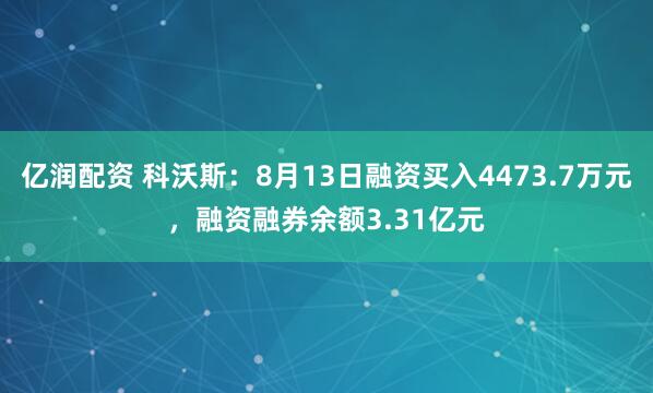亿润配资 科沃斯：8月13日融资买入4473.7万元，融资融券余额3.31亿元