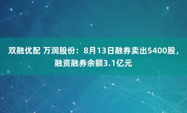 双融优配 万润股份：8月13日融券卖出5400股，融资融券余额3.1亿元