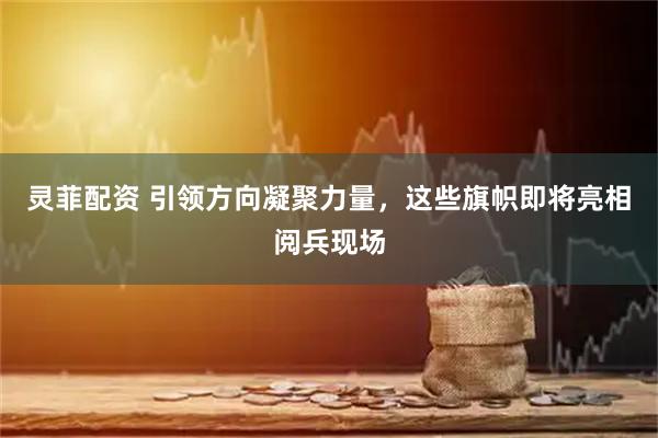 灵菲配资 引领方向凝聚力量，这些旗帜即将亮相阅兵现场