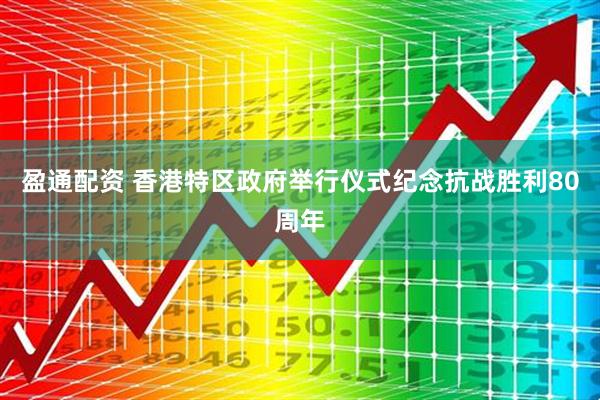 盈通配资 香港特区政府举行仪式纪念抗战胜利80周年