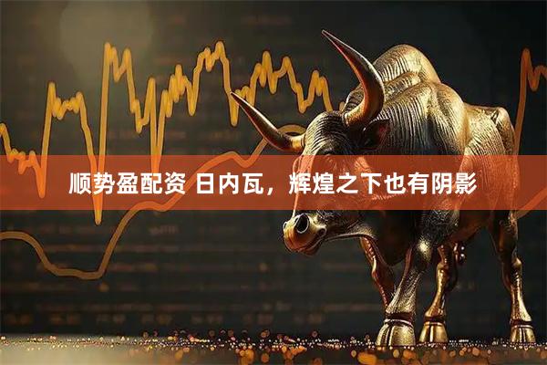 顺势盈配资 日内瓦，辉煌之下也有阴影