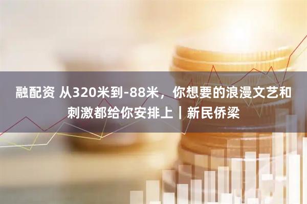 融配资 从320米到-88米，你想要的浪漫文艺和刺激都给你安排上｜新民侨梁