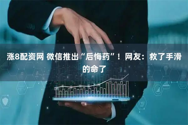 涨8配资网 微信推出“后悔药”！网友：救了手滑的命了