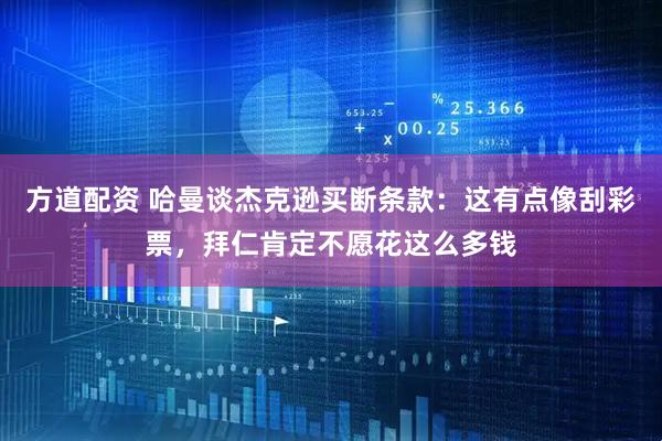 方道配资 哈曼谈杰克逊买断条款：这有点像刮彩票，拜仁肯定不愿花这么多钱