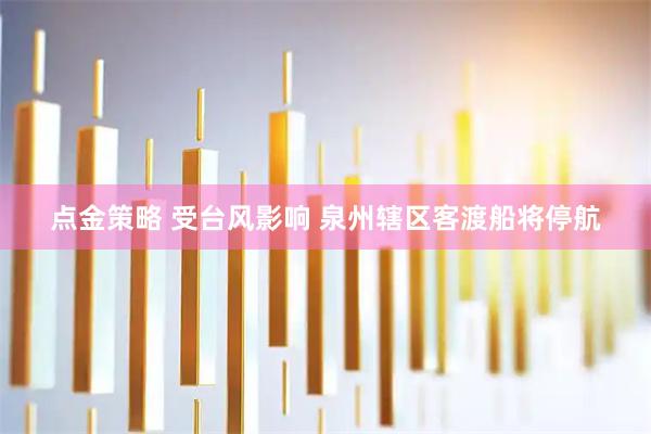 点金策略 受台风影响 泉州辖区客渡船将停航