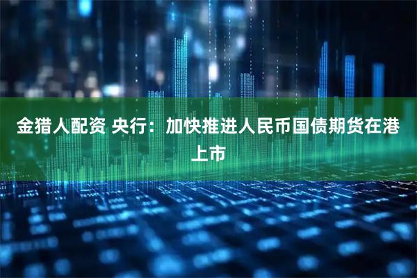 金猎人配资 央行：加快推进人民币国债期货在港上市