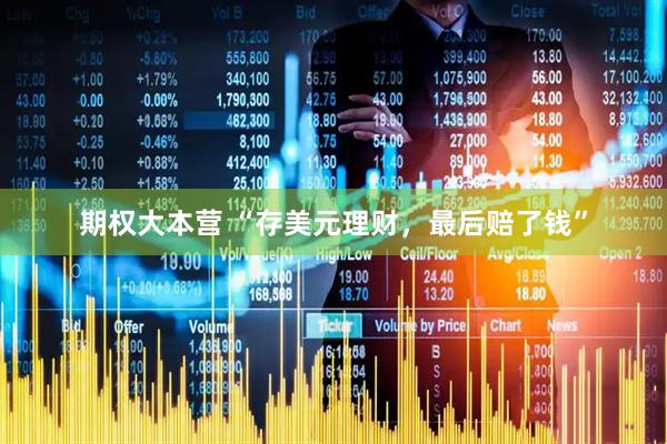 期权大本营 “存美元理财，最后赔了钱”