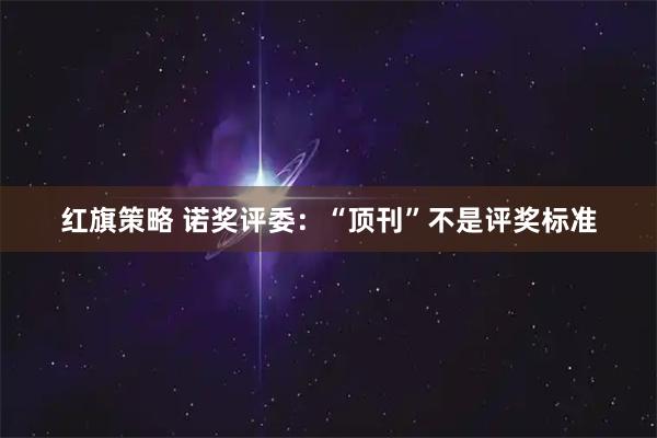 红旗策略 诺奖评委：“顶刊”不是评奖标准