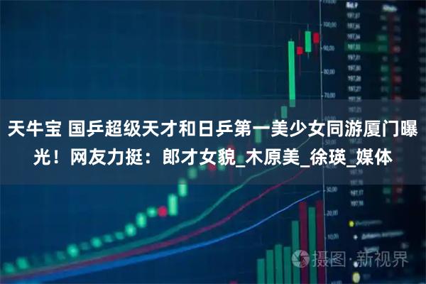 天牛宝 国乒超级天才和日乒第一美少女同游厦门曝光！网友力挺：郎才女貌_木原美_徐瑛_媒体