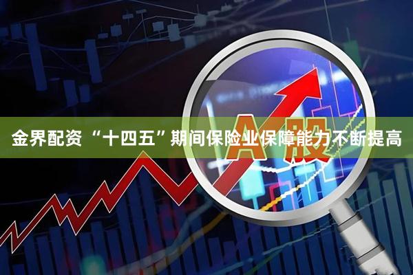 金界配资 “十四五”期间保险业保障能力不断提高
