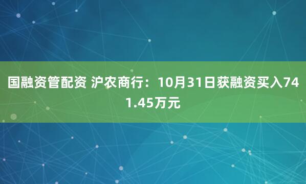 国融资管配资 沪农商行：10月31日获融资买入741.45万元