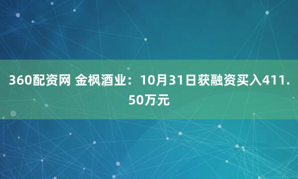 360配资网 金枫酒业：10月31日获融资买入411.50万元