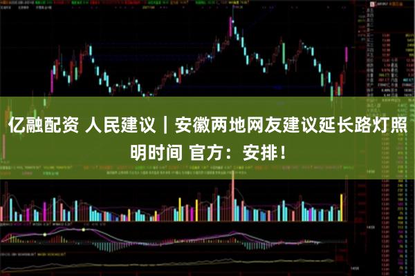 亿融配资 人民建议｜安徽两地网友建议延长路灯照明时间 官方：安排！