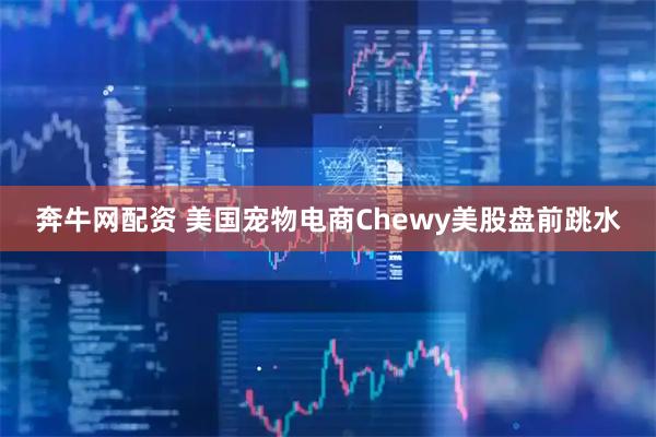 奔牛网配资 美国宠物电商Chewy美股盘前跳水