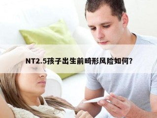 NT2.5孩子出生前畸形风险如何？