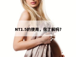 NT1.5的使用，你了解吗？